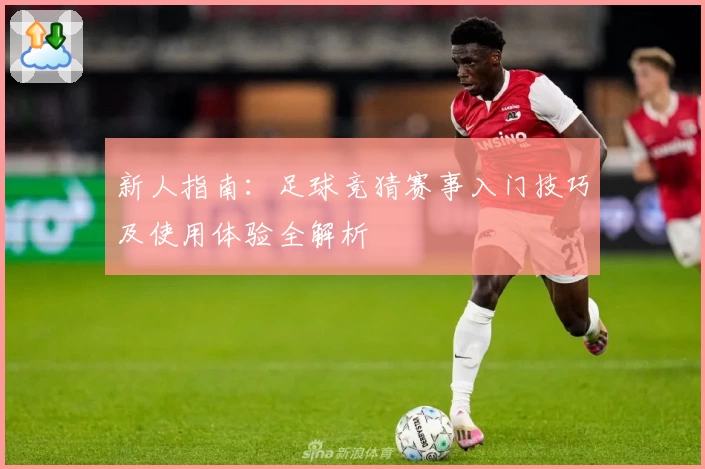 新人指南：足球竞猜赛事入门技巧及使用体验全解析