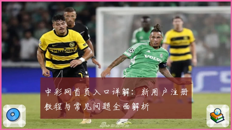 中彩网首页入口详解：新用户注册教程与常见问题全面解析