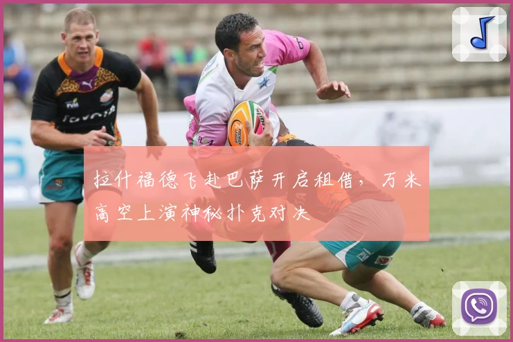 拉什福德飞赴巴萨开启租借,万米高空上演神秘扑克对决