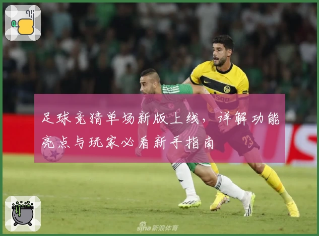 足球竞猜单场新版上线，详解功能亮点与玩家必看新手指南
