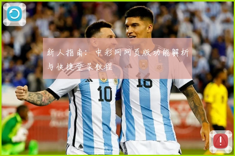 新人指南:中彩网网页版功能解析与快捷登录教程