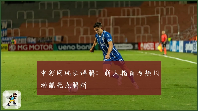 中彩网玩法详解：新人指南与热门功能亮点解析