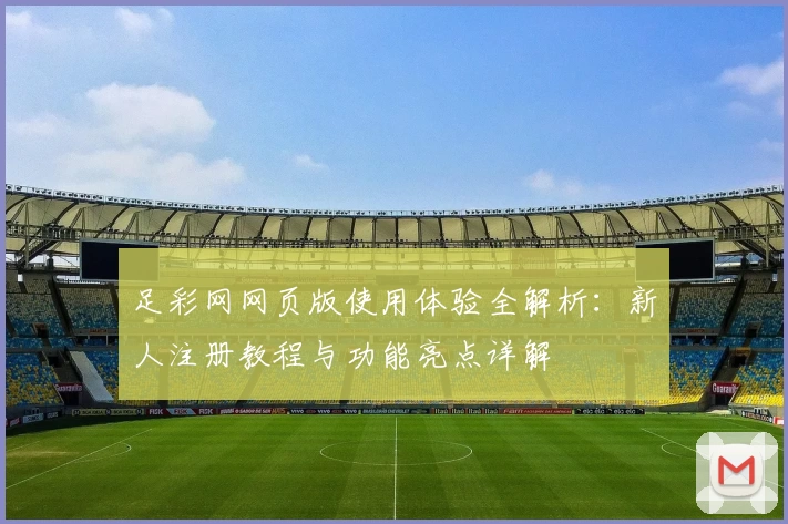 足彩网网页版使用体验全解析：新人注册教程与功能亮点详解