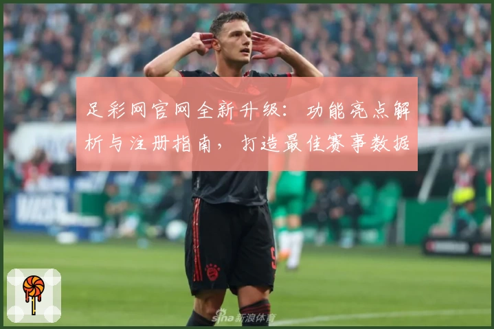 足彩网官网全新升级：功能亮点解析与注册指南，打造最佳赛事数据体验