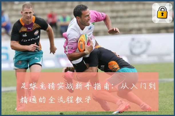 足球竞猜实战新手指南:从入门到精通的全流程教学