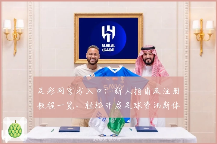 足彩网官方入口：新人指南及注册教程一览，轻松开启足球资讯新体验