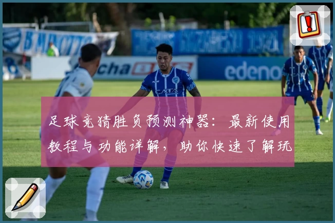 足球竞猜胜负预测神器：最新使用教程与功能详解，助你快速了解玩法秘诀