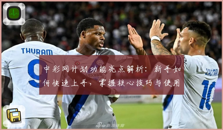 中彩网计划功能亮点解析:新手如何快速上手,掌握核心技巧与使用方法