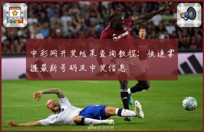 中彩网开奖结果查询教程：快速掌握最新号码及中奖信息
