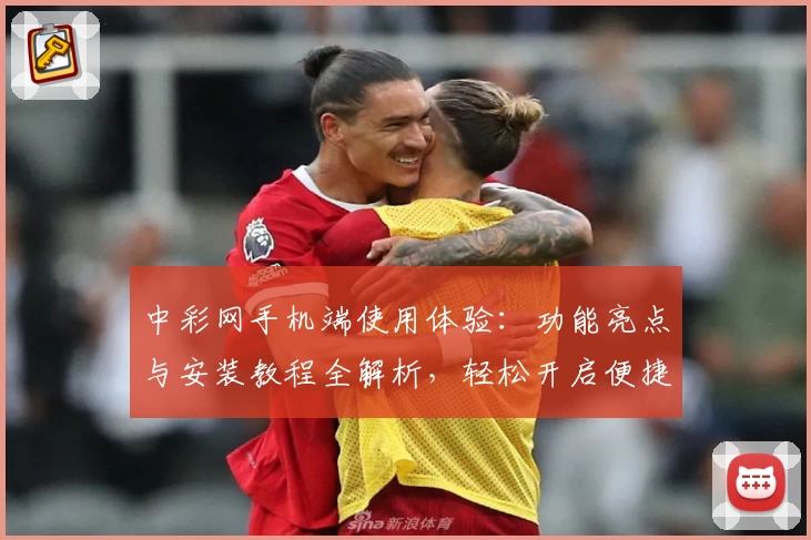 中彩网手机端使用体验:功能亮点与安装教程全解析,轻松开启便捷服务