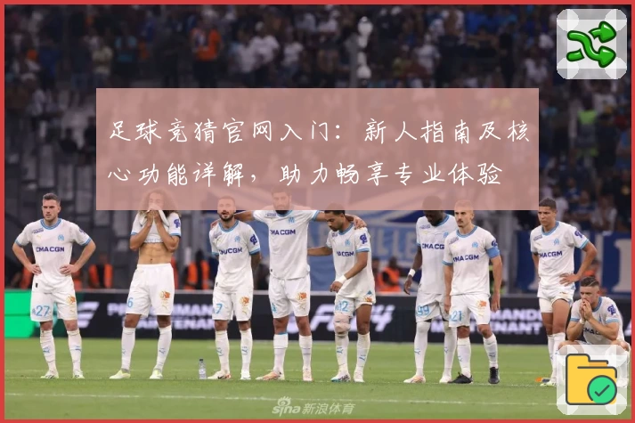 足球竞猜官网入门：新人指南及核心功能详解，助力畅享专业体验