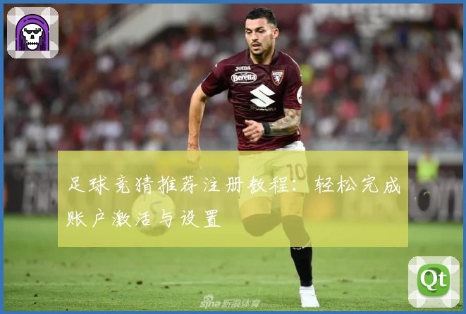 足球竞猜推荐注册教程：轻松完成账户激活与设置