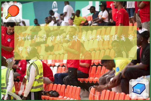 如何科学分析足球竞彩数据提高命中率