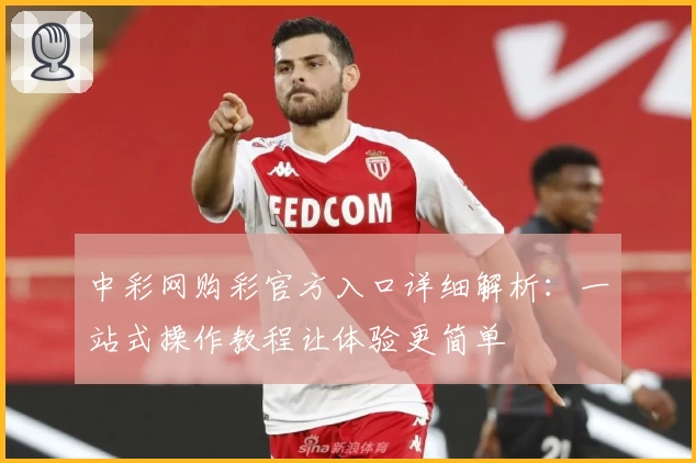 中彩网购彩官方入口详细解析：一站式操作教程让体验更简单
