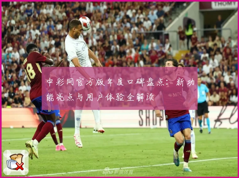 中彩网官方版年度口碑盘点：新功能亮点与用户体验全解读