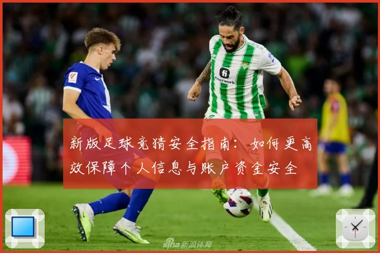 新版足球竞猜安全指南：如何更高效保障个人信息与账户资金安全