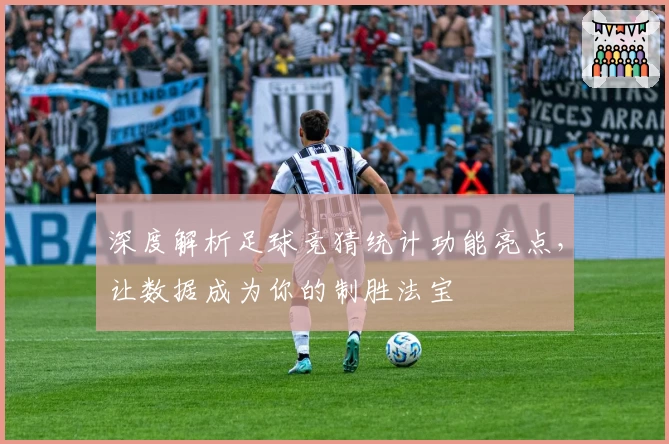 深度解析足球竞猜统计功能亮点，让数据成为你的制胜法宝