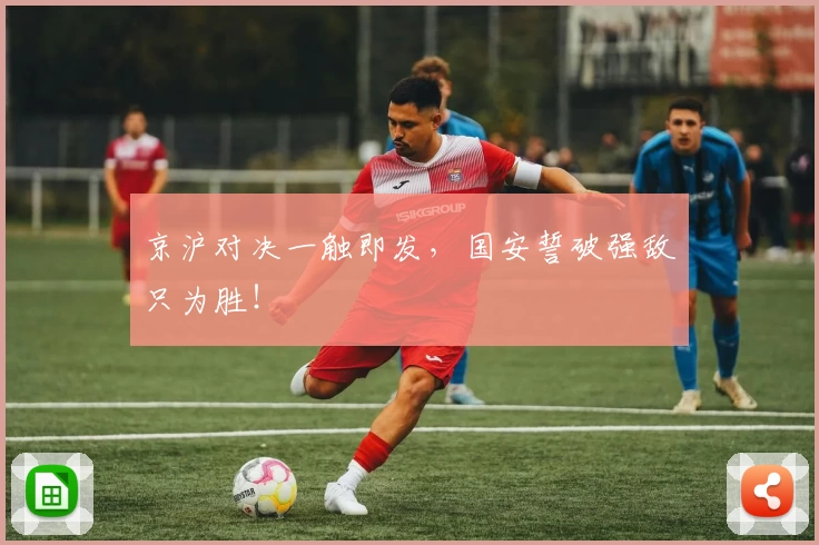 京沪对决一触即发,国安誓破强敌只为胜!