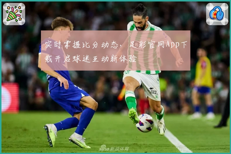实时掌握比分动态，足彩官网App下载开启球迷互动新体验