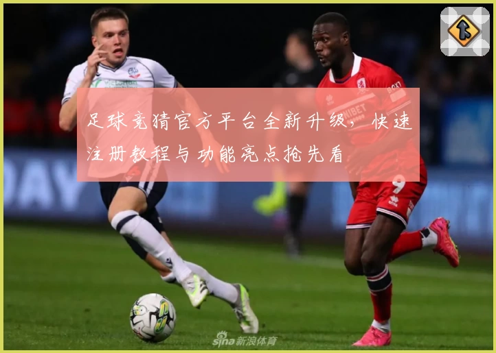足球竞猜官方平台全新升级，快速注册教程与功能亮点抢先看