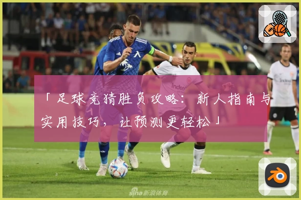 「足球竞猜胜负攻略：新人指南与实用技巧，让预测更轻松」