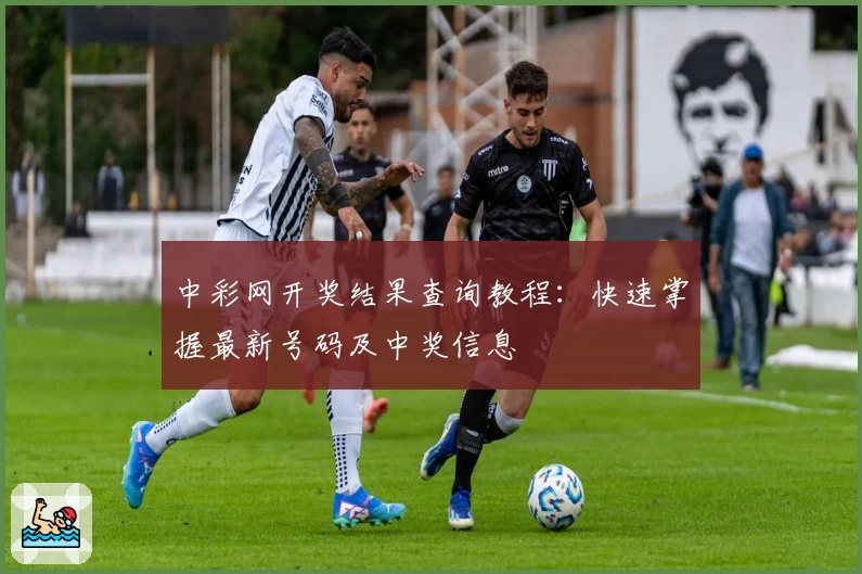 中彩网开奖结果查询教程：快速掌握最新号码及中奖信息