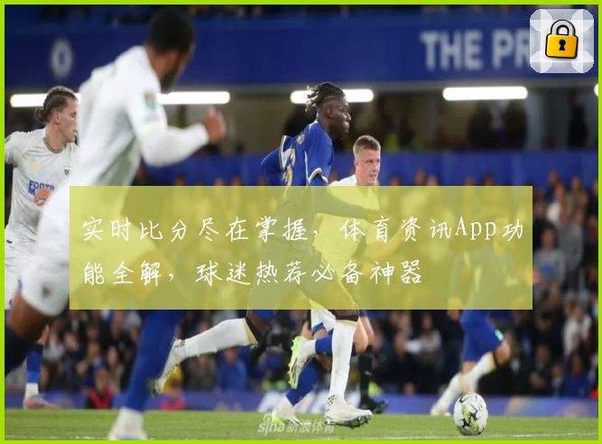 实时比分尽在掌握，体育资讯App功能全解，球迷热荐必备神器