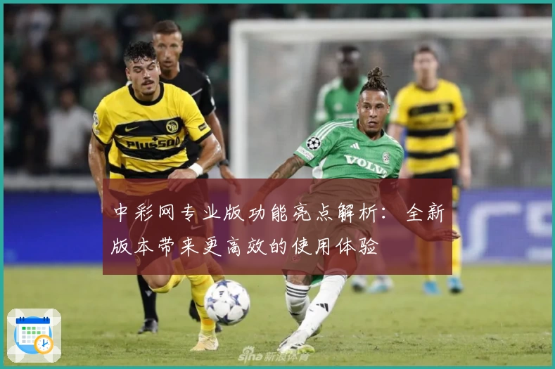 中彩网专业版功能亮点解析：全新版本带来更高效的使用体验