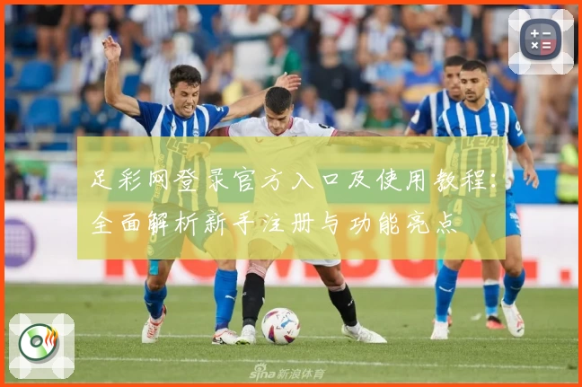 足彩网登录官方入口及使用教程:全面解析新手注册与功能亮点