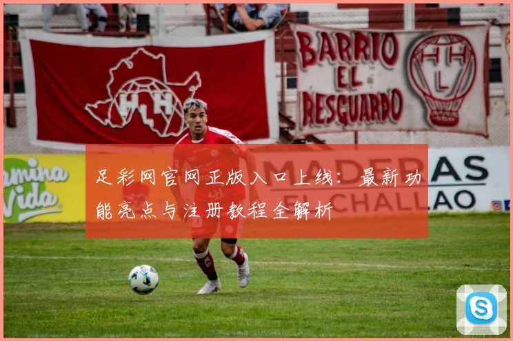 足彩网官网正版入口上线：最新功能亮点与注册教程全解析