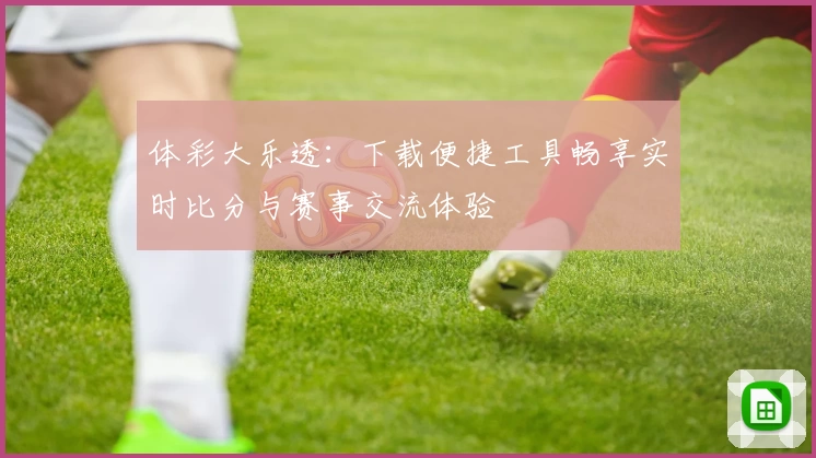 体彩大乐透:下载便捷工具畅享实时比分与赛事交流体验
