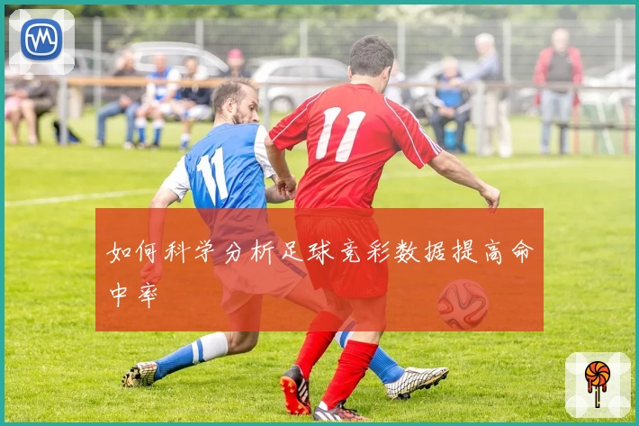 如何科学分析足球竞彩数据提高命中率