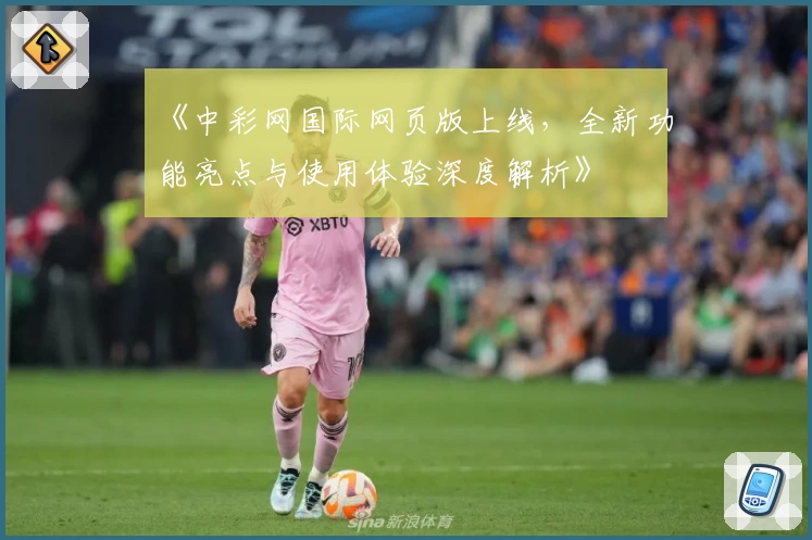 《中彩网国际网页版上线，全新功能亮点与使用体验深度解析》
